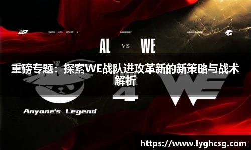 重磅专题：探索WE战队进攻革新的新策略与战术解析