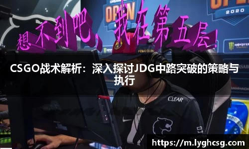 CSGO战术解析：深入探讨JDG中路突破的策略与执行