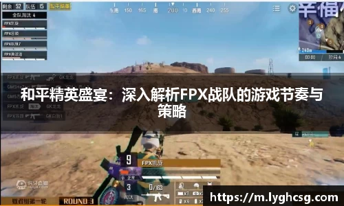 和平精英盛宴：深入解析FPX战队的游戏节奏与策略