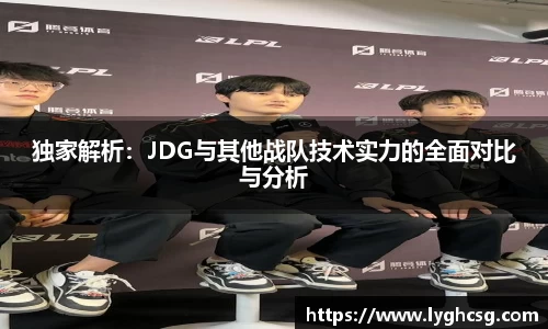 独家解析：JDG与其他战队技术实力的全面对比与分析