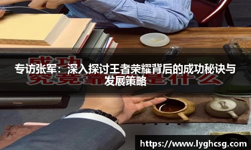 专访张军：深入探讨王者荣耀背后的成功秘诀与发展策略