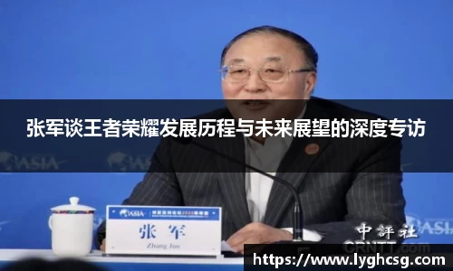 张军谈王者荣耀发展历程与未来展望的深度专访