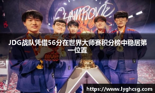 JDG战队凭借56分在世界大师赛积分榜中稳居第一位置